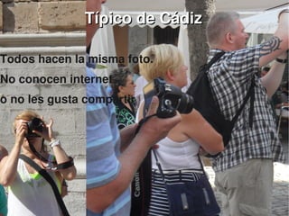    
0
Típico de CádizTípico de Cádiz
Todos hacen la misma foto. 
No conocen internet 
o no les gusta compartir
 