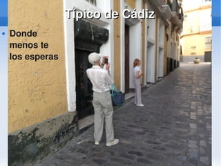    
Típico de CádizTípico de Cádiz
 Donde 
menos te 
los esperas
 