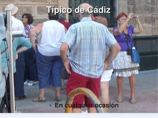    
Típico de CádizTípico de Cádiz
 En cualquier ocasión
 