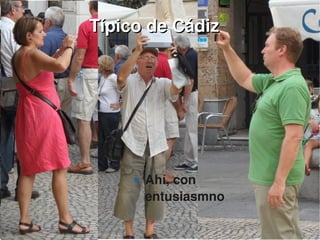    
 Ahí, con 
entusiasmno
Típico de CádizTípico de Cádiz
 
