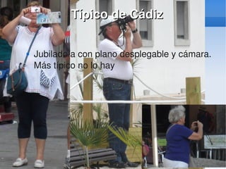    
Típico de CádizTípico de Cádiz
 Jubilado/a con plano desplegable y cámara. 
Más típico no lo hay
 