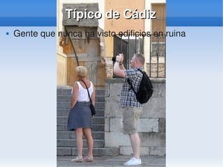    
Típico de CádizTípico de Cádiz
 Gente que nunca ha visto edificios en ruina
 