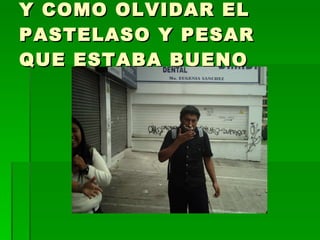 Y COMO OLVIDAR EL PASTELASO Y PESAR QUE ESTABA BUENO 