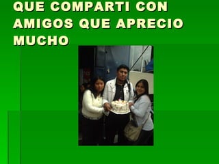 QUE COMPARTI CON AMIGOS QUE APRECIO MUCHO 