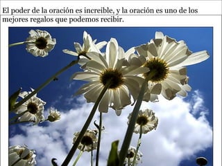 El poder de la oración es increible, y la oración es uno de los mejores regalos que podemos recibir. 