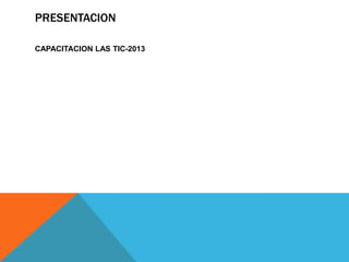 PRESENTACION
CAPACITACION LAS TIC-2013
 