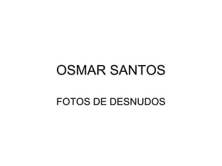 OSMAR SANTOS
FOTOS DE DESNUDOS
 