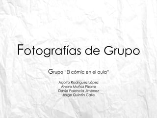 F otografías de Grupo G rupo “El cómic en el aula” Adolfo Rodríguez López Álvaro Muñoz Pizarro David Palencia Jiménez Jorge Quintín Calle 