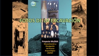 Musealización 2013

Proyecto MuDAA

Excavación 2002

Musealización y
Divulgación
del Acervo
Arqueológico
UNIPAP

 