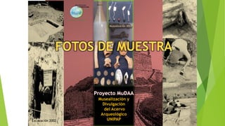 Musealización 2013

Proyecto MuDAA

Excavación 2002

Musealización y
Divulgación
del Acervo
Arqueológico
UNIPAP

 