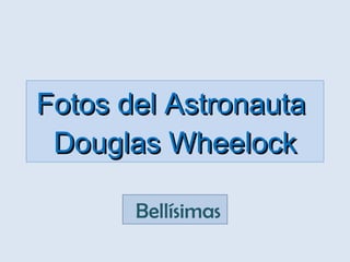 Fotos del Astronauta  Douglas Wheelock   Bellísimas 