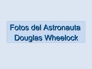 Fotos del Astronauta  Douglas Wheelock 