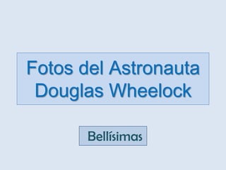 Fotos del Astronauta
 Douglas Wheelock

       Bellísimas
 