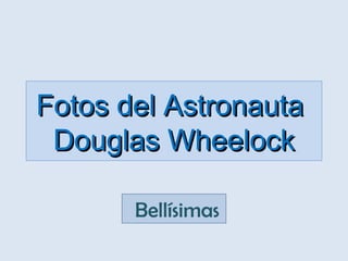 Fotos del AstronautaFotos del Astronauta
Douglas WheelockDouglas Wheelock
 Bellísimas
 