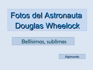 Fotos del Astronauta  Douglas Wheelock   Bellísimas, sublimes Digimundo 