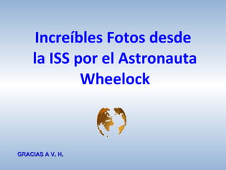 Increíbles   Fotos   desde  la ISS  por  el  Astronauta  Wheelock GRACIAS A V. H. 