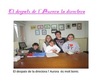 El despatx de l' Aurora la directora
El despatx de la directora l' Aurora és molt bonic.
 