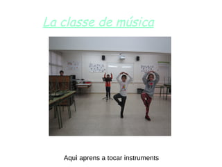 La classe de música
Aquì aprens a tocar instruments
 