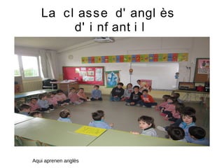 La cl asse d' angl ès
d' i nf ant i l
Aqui aprenen anglès
 