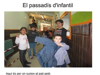 El passadís d'infantil
Aquí és per on surten al pati petit.
 