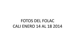 FOTOS DEL FOLAC
CALI ENERO 14 AL 18 2014

 