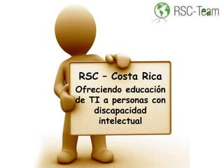 RSC – Costa Rica
Ofreciendo educación
de TI a personas con
    discapacidad
     intelectual
 