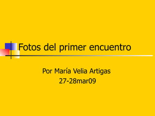 Fotos del primer encuentro   Por María Velia Artigas  27-28mar09 