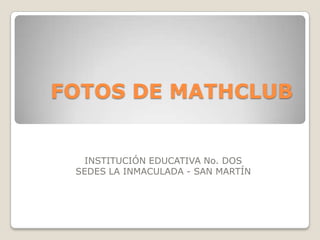 FOTOS DE MATHCLUB INSTITUCIÓN EDUCATIVA No. DOS SEDES LA INMACULADA - SAN MARTÍN 