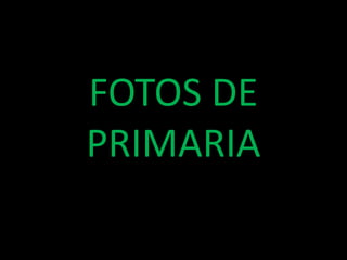 FOTOS DE
PRIMARIA
 