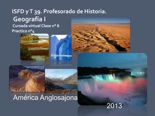 ISFD yT 39. Profesorado de Historia.
Geografía I
Cursada virtual Clase n° 6
Practico n°4
América Anglosajona
2013
 