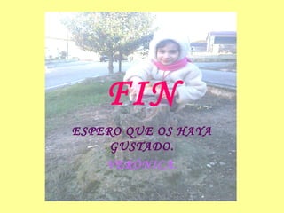 FIN
ESPERO QUE OS HAYA
GUSTADO.
VERÓNICA.
 