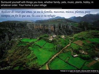 Surround yourself with things you love, whether family, pets, music, plants, hobby, in whatever order. Your home is your refuge  -------------------------------------------------------------------------- Rodéate de cosas que amas, ya sea la familia, mascotas, música, plantas, pasa tiempos, en fin lo que sea. Tu casa es tu refugio . 