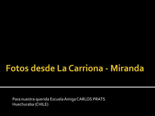 Fotos desde La Carriona - Miranda Para nuestra querida Escuela Amiga CARLOS PRATS  Huechuraba (CHILE) 