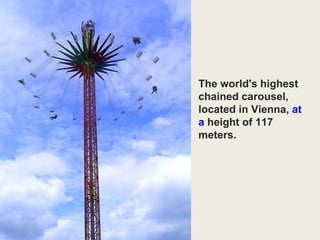 The world's highest chained carousel,  located in Vienna,  at a  height of 117 meters. 