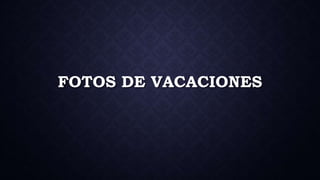 FOTOS DE VACACIONES
 