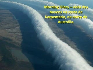 Morning Glory – vista das
nuvens na costa de
Karpentaria, no norte da
Austrália.

 