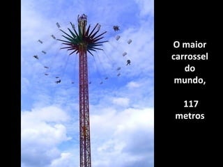 O maior
carrossel
do
mundo,
117
metros

 