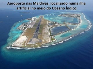 Aeroporto nas Maldivas, localizado numa ilha
artificial no meio do Oceano Índico

 