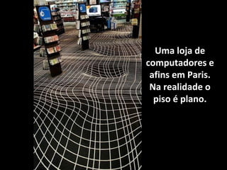 Uma loja de
computadores e
afins em Paris.
Na realidade o
piso é plano.

 