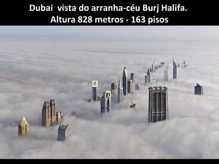 Dubai vista do arranha-céu Burj Halifa.
Altura 828 metros - 163 pisos

 