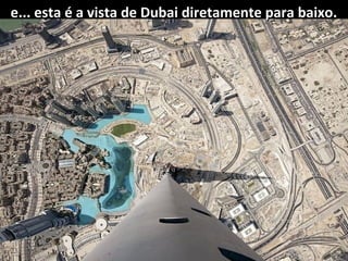 e... esta é a vista de Dubai diretamente para baixo.

 