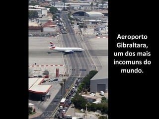Aeroporto
Gibraltara,
um dos mais
incomuns do
mundo.

 