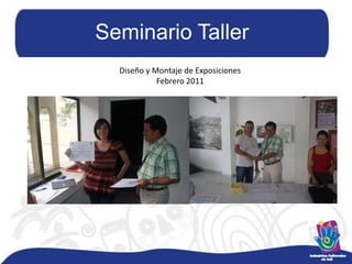 Seminario TallerDiseño y Montaje de ExposicionesFebrero 2011