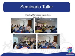 Seminario TallerDiseño y Montaje de ExposicionesFebrero 2011