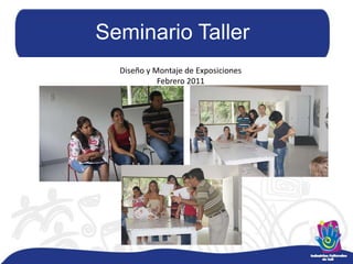 Seminario TallerDiseño y Montaje de ExposicionesFebrero 2011
