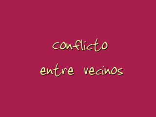 Conflicto
entre vecinos
 