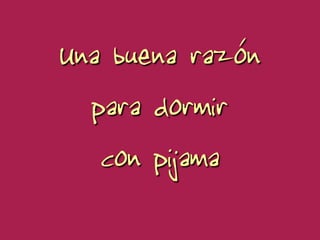 Una buena razón
  para dormir
   con pijama
 