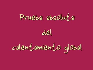 Prueba absoluta
        del
calentamiento global
 