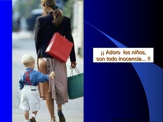 MG Production
¡¡ Adoro los niños,¡¡ Adoro los niños,
son todo inocencia... !!son todo inocencia... !!
 