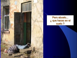 MG Production
Pero abuelo...Pero abuelo...
¿ que haces en el¿ que haces en el
suelo ?suelo ?
 